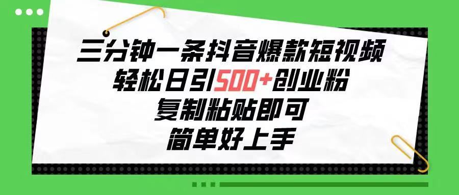 三分钟一条抖音爆款短视频，轻松日引500+创业粉，复制粘贴即可，简单好…创业吧-网创项目资源站-副业项目-创业项目-搞钱项目创业吧