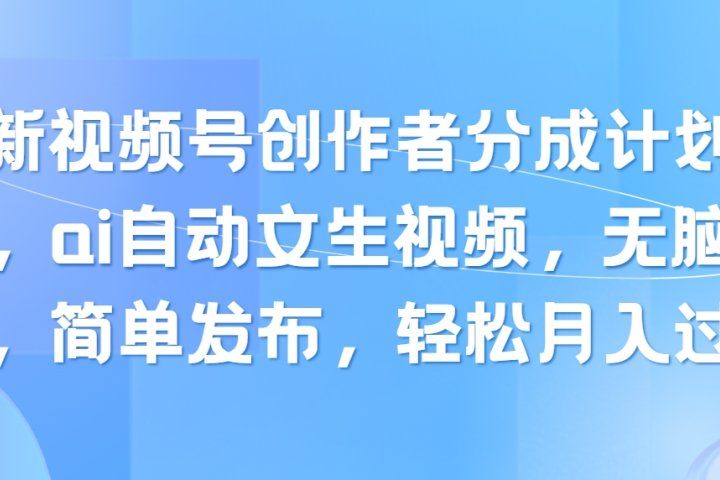 最新视频号创作者分成计划玩法，ai自动文生视频，无脑制作，简单发布，轻松月入过万创业吧-网创项目资源站-副业项目-创业项目-搞钱项目创业吧