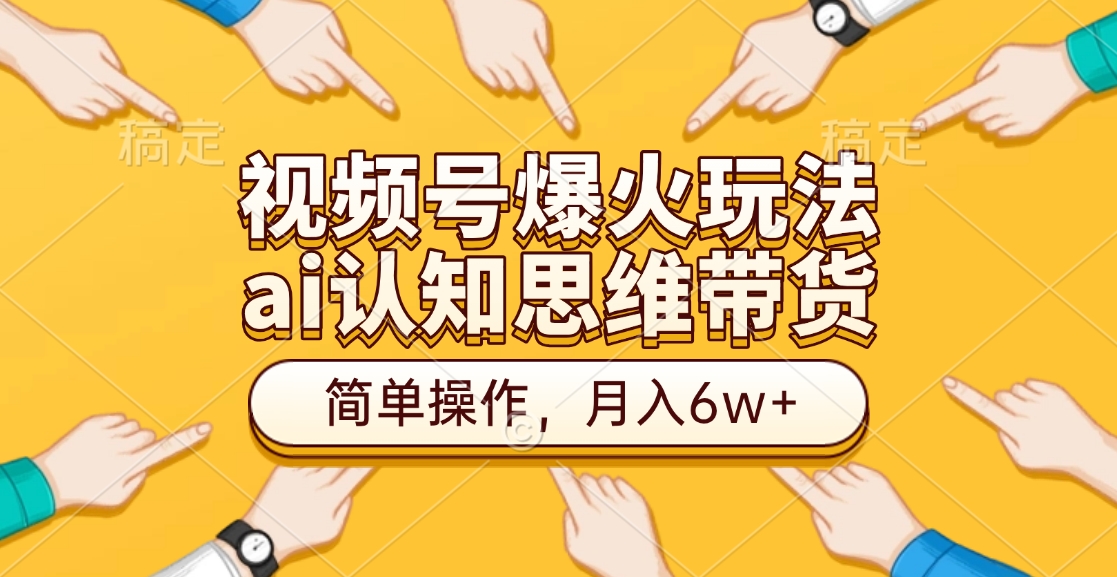 视频号爆火玩法，ai认知思维带货、简单操作，月入6w+创业吧-网创项目资源站-副业项目-创业项目-搞钱项目创业吧