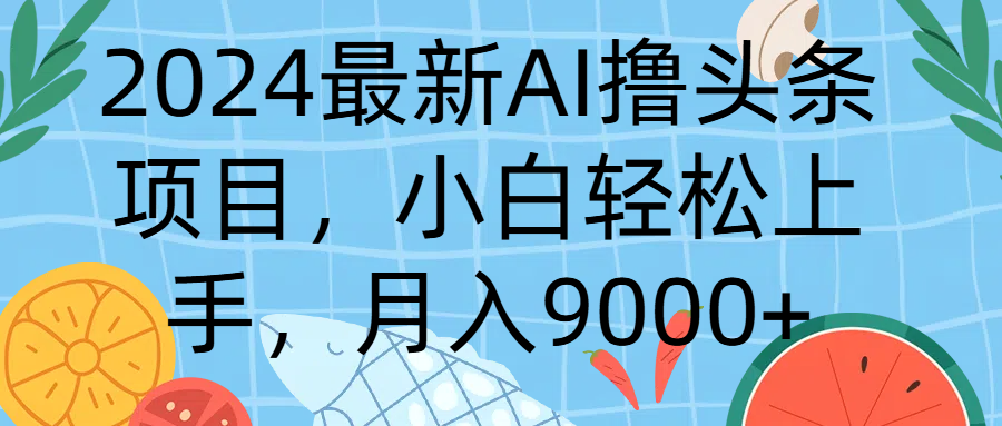 2024最新AI撸头条项目，小白轻松上手，月入9000+创业吧-网创项目资源站-副业项目-创业项目-搞钱项目创业吧