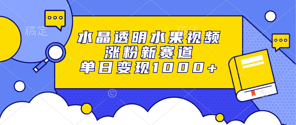 水晶透明水果视频，涨粉新赛道，单日变现1000+创业吧-网创项目资源站-副业项目-创业项目-搞钱项目创业吧