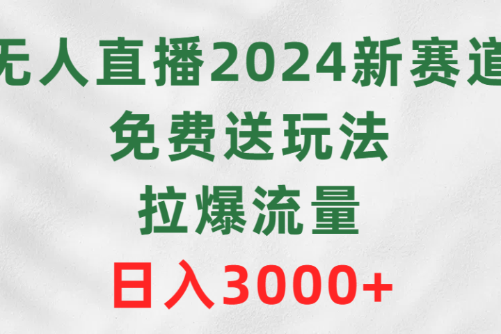 无人直播2024新赛道，免费送玩法，拉爆流量，日入3000+创业吧-网创项目资源站-副业项目-创业项目-搞钱项目创业吧