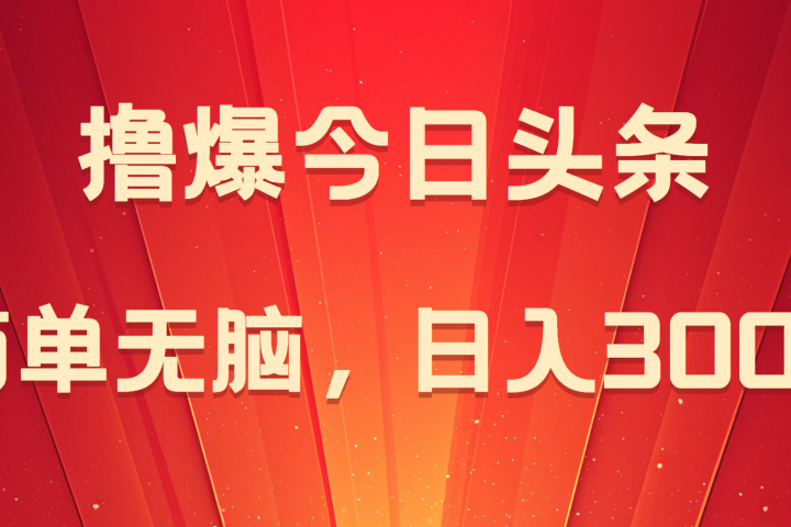 撸爆今日头条，简单无脑，日入300+创业吧-网创项目资源站-副业项目-创业项目-搞钱项目创业吧