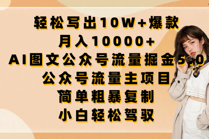 轻松写出10W+爆款，月入10000+，AI图文公众号流量掘金5.0，公众号流量主项目，简单复制，简单粗暴，小白轻松驾驭创业吧-网创项目资源站-副业项目-创业项目-搞钱项目创业吧