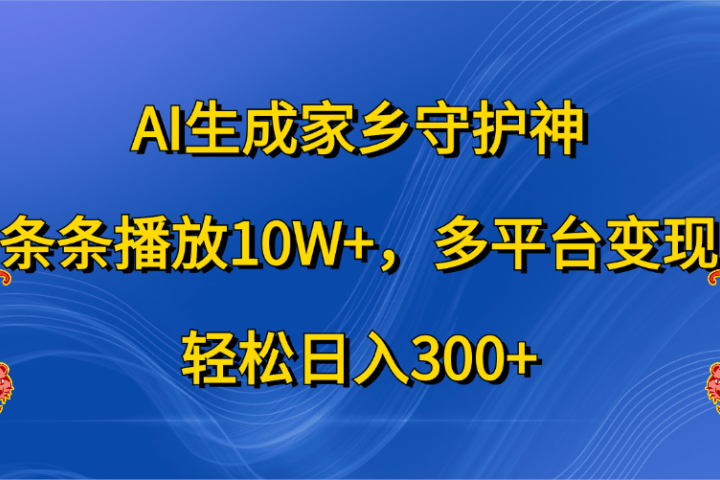 AI生成家乡守护神，条条播放10W+，轻松日入300+，多平台变现创业吧-网创项目资源站-副业项目-创业项目-搞钱项目创业吧