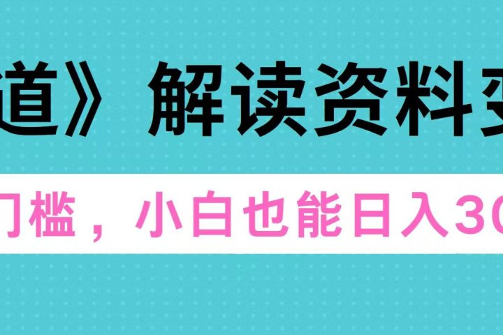 天道解读资料变现，无门槛，小白也能快速上手，稳定日入300+创业吧-网创项目资源站-副业项目-创业项目-搞钱项目创业吧