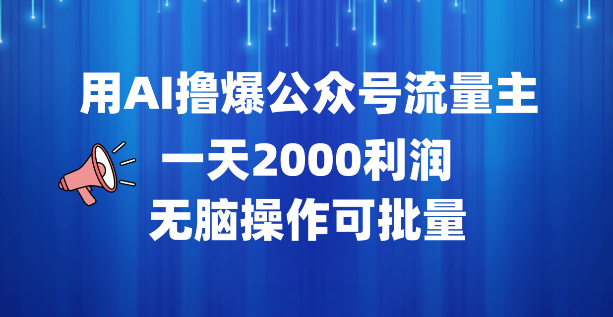 图片[1]创业吧-网创项目资源站-副业项目-创业项目-搞钱项目用AI撸爆公众号流量主，一天2000利润，无脑操作可批量创业吧-网创项目资源站-副业项目-创业项目-搞钱项目创业吧