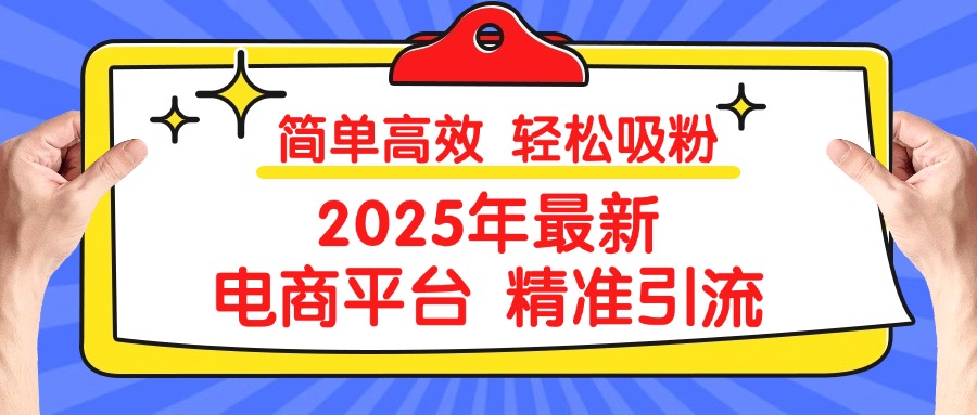2025年最新电商平台精准引流 简单高效 轻松吸粉创业吧-网创项目资源站-副业项目-创业项目-搞钱项目创业吧