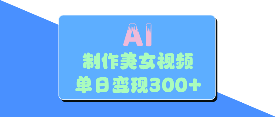 AI美女生成视频，单日变现300+创业吧-网创项目资源站-副业项目-创业项目-搞钱项目创业吧