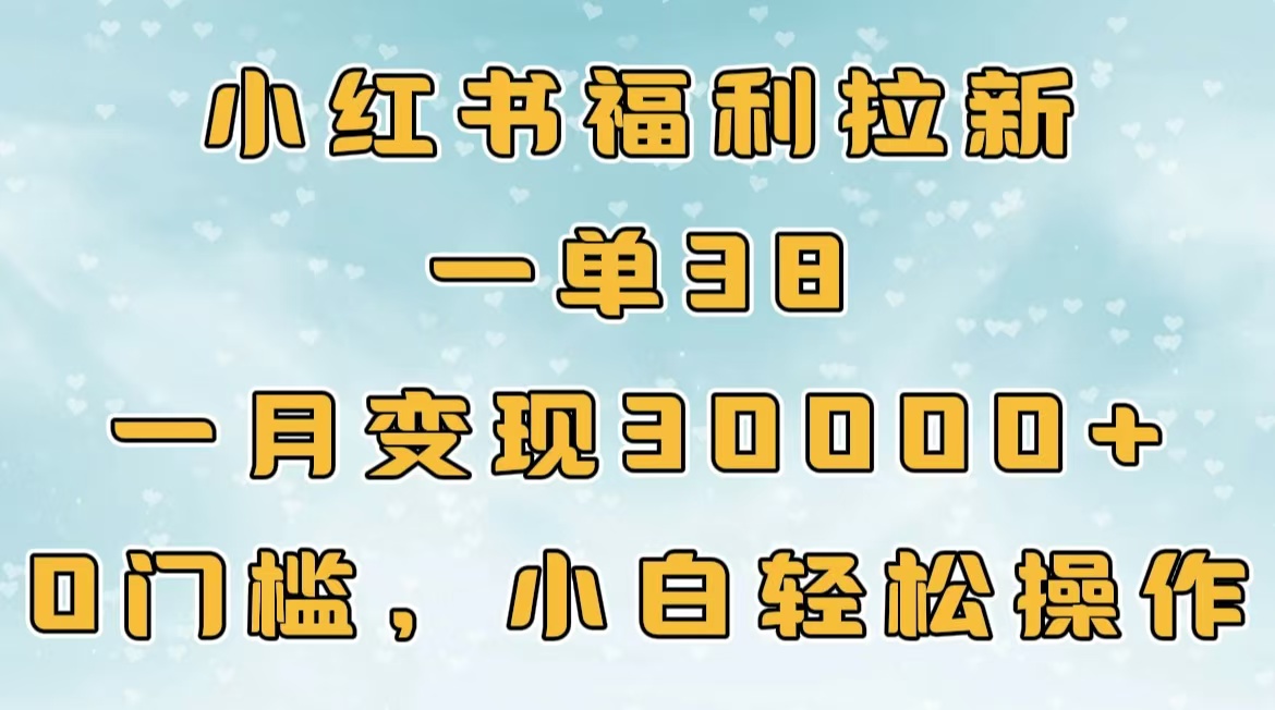 小红书福利拉新，一单38，一月30000＋轻轻松松，0门槛小白轻松操作创业吧-网创项目资源站-副业项目-创业项目-搞钱项目创业吧