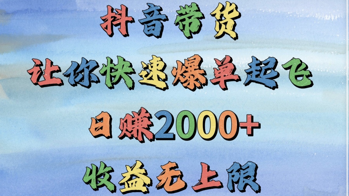 抖音带货，让你快速爆单起飞，日赚2000+，收益无上限创业吧-网创项目资源站-副业项目-创业项目-搞钱项目创业吧