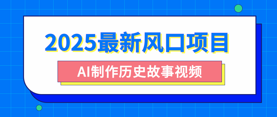 2025最新风口项目，AI制作历史故事视频，零基础也能做爆款，附保姆级教程创业吧-网创项目资源站-副业项目-创业项目-搞钱项目创业吧