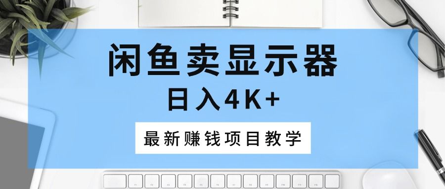 闲鱼卖显示器，日入4K+，最新赚钱项目教学创业吧-网创项目资源站-副业项目-创业项目-搞钱项目创业吧