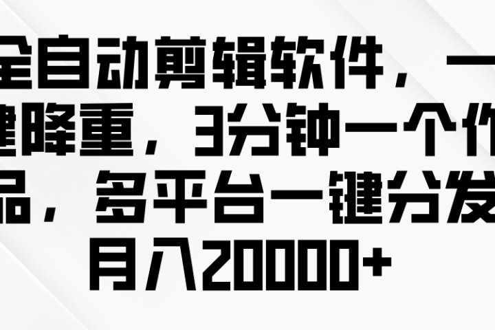 全自动剪辑软件，一键降重，3分钟一个作品，多平台一键分发月入2W+创业吧-网创项目资源站-副业项目-创业项目-搞钱项目创业吧