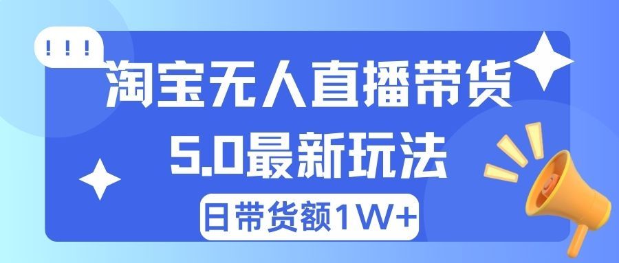 淘宝无人直播带货5.0最新玩法，日带货额1W+创业吧-网创项目资源站-副业项目-创业项目-搞钱项目创业吧