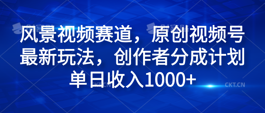 风景视频赛道，原创视频号最新玩法，创作者分成计划单日收入1000+创业吧-网创项目资源站-副业项目-创业项目-搞钱项目创业吧
