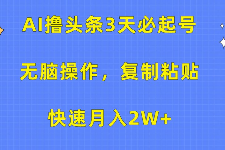 AI撸头条3天必起号，无脑操作3分钟1条，复制粘贴保守月入2W+创业吧-网创项目资源站-副业项目-创业项目-搞钱项目创业吧
