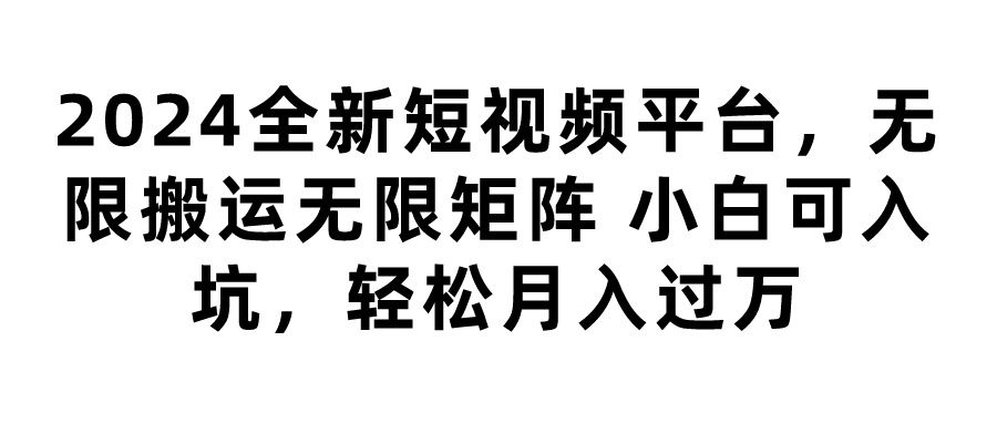 2024全新短视频平台，无限搬运无限矩阵，小白可入坑，轻松月入过万创业吧-网创项目资源站-副业项目-创业项目-搞钱项目创业吧