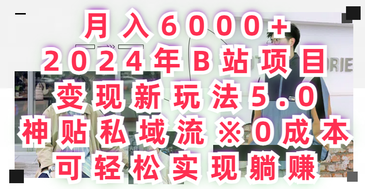 月入6000+，2024年B站项目变现新玩法5.0，神贴私域流0成本，可轻松实现躺赚创业吧-网创项目资源站-副业项目-创业项目-搞钱项目创业吧