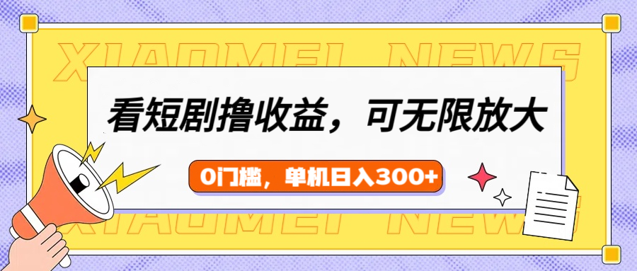 看短剧领收益，可矩阵无限放大，单机日收益300+，新手小白轻松上手创业吧-网创项目资源站-副业项目-创业项目-搞钱项目创业吧