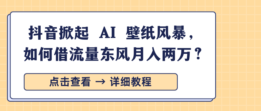 抖音掀起 AI 壁纸风暴，如何借流量东风月入两万？创业吧-网创项目资源站-副业项目-创业项目-搞钱项目创业吧