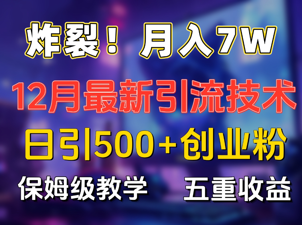 炸裂！月入7W+揭秘12月最新日引流500+精准创业粉，多重收益保姆级教学创业吧-网创项目资源站-副业项目-创业项目-搞钱项目创业吧