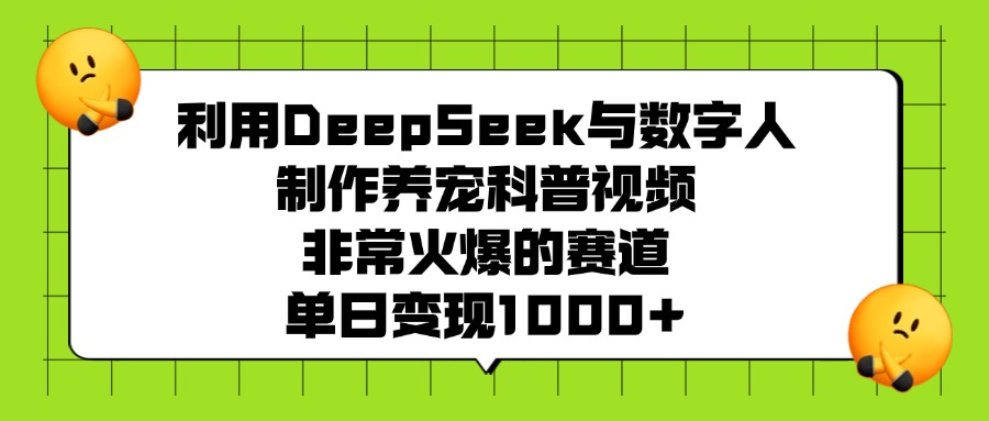 利用DeepSeek与数字人制作养宠科普视频，非常火爆的赛道，单日变现1000+创业吧-网创项目资源站-副业项目-创业项目-搞钱项目创业吧