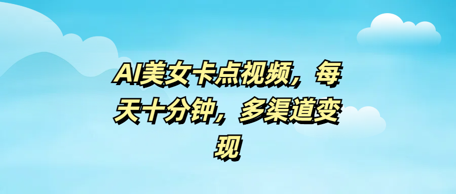 AI美女卡点视频，每天十分钟，多渠道变现创业吧-网创项目资源站-副业项目-创业项目-搞钱项目创业吧
