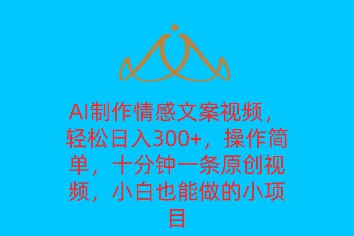 AI制作情感文案视频，轻松日入300+，操作简单，十分钟一条原创视频，小白也能做的小项目创业吧-网创项目资源站-副业项目-创业项目-搞钱项目创业吧