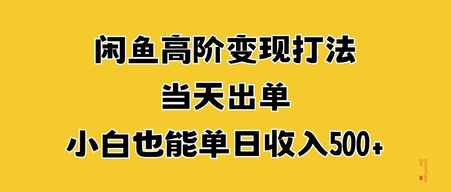 闲鱼高阶变现打法，当天出单，小白也能单日收入500+创业吧-网创项目资源站-副业项目-创业项目-搞钱项目创业吧