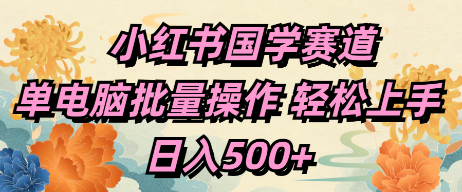 小红书国学赛道 单电脑批量操作 轻松上手 日入500+创业吧-网创项目资源站-副业项目-创业项目-搞钱项目创业吧