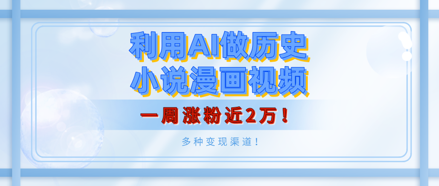 利用AI做历史小说漫画视频，有人月入5000+，一周涨粉近2万！多种变现渠道！创业吧-网创项目资源站-副业项目-创业项目-搞钱项目创业吧
