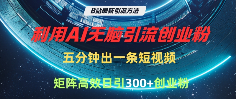 B站最新引流方法，利用AI无脑引流创业粉，五分钟一条作品，矩阵高效日引300家精准创业粉创业吧-网创项目资源站-副业项目-创业项目-搞钱项目创业吧