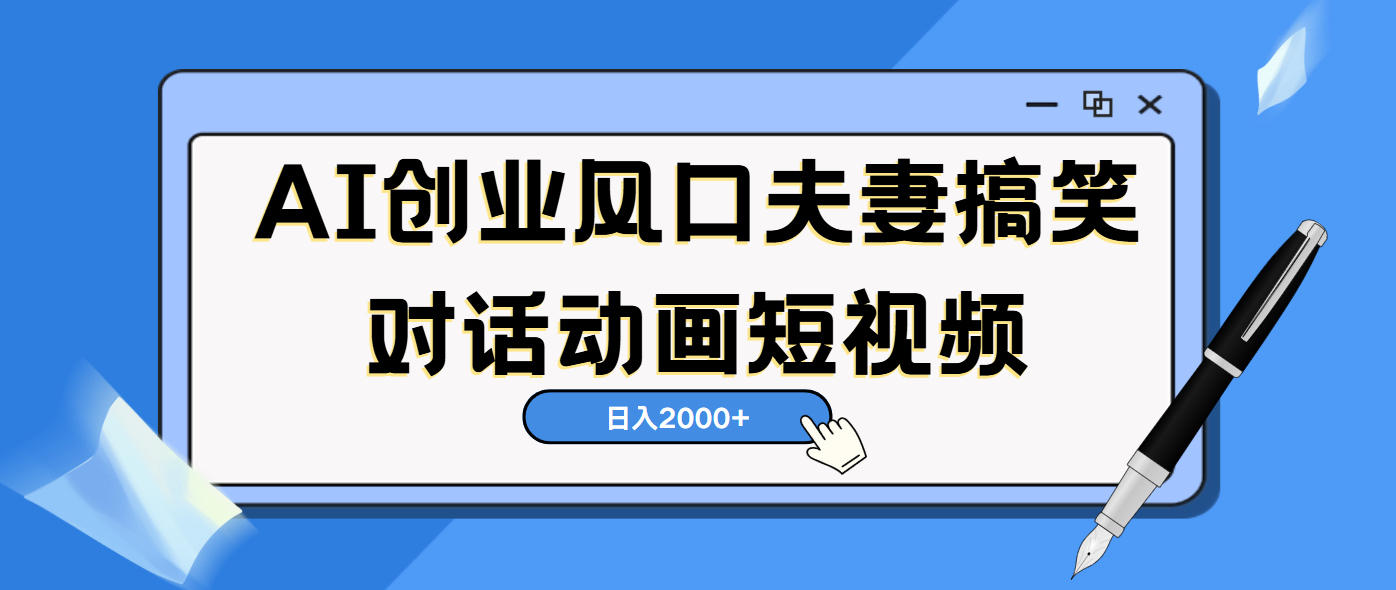 AI短视频创业风口！夫妻搞笑对话，动画短视频5分钟做一条，轻松日入2000（可矩阵放大）创业吧-网创项目资源站-副业项目-创业项目-搞钱项目创业吧