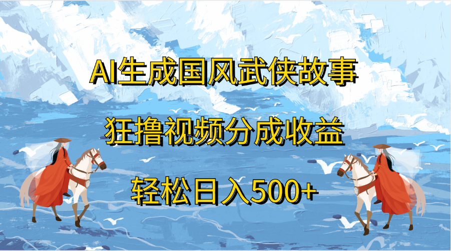 图片[1]创业吧-网创项目资源站-副业项目-创业项目-搞钱项目AI生成国风武侠故事，狂撸视频分成收益，轻松日入500+创业吧-网创项目资源站-副业项目-创业项目-搞钱项目创业吧