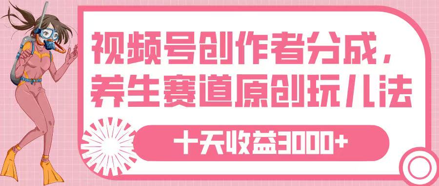 视频号创作者分成，养生赛道原创玩儿法，十条收益 3000➕创业吧-网创项目资源站-副业项目-创业项目-搞钱项目创业吧