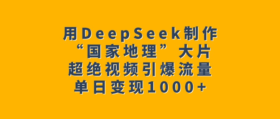 用DeepSeek制作“国家地理”大片，超绝视频引爆流量，单日变现1000+创业吧-网创项目资源站-副业项目-创业项目-搞钱项目创业吧