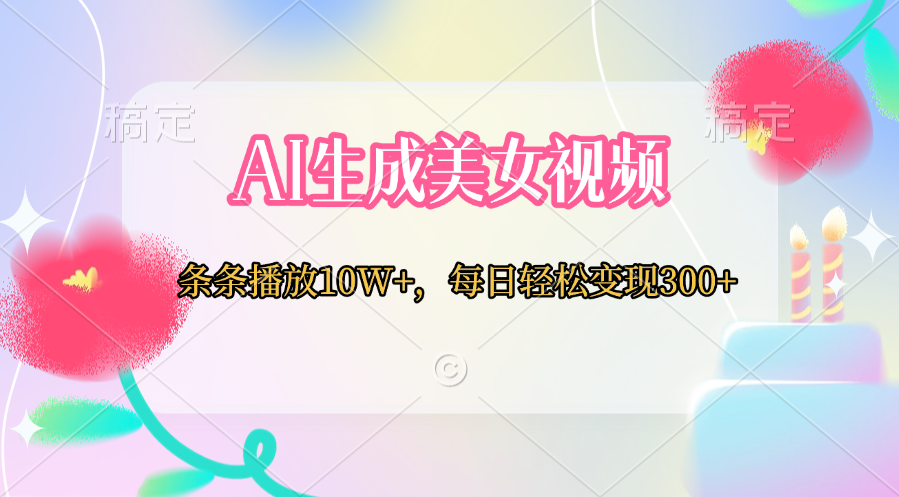 AI生成美女视频  条条播放10W+，每日轻松变现300+创业吧-网创项目资源站-副业项目-创业项目-搞钱项目创业吧