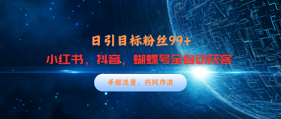 小红书，抖音，蝴蝶号三大平台全自动精准引流获客，每天吸引目标客户99+创业吧-网创项目资源站-副业项目-创业项目-搞钱项目创业吧