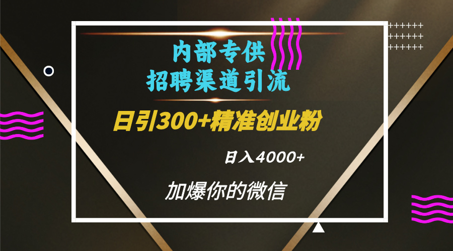 内部招聘引流技术，很实用的引流方法，流量巨大小白轻松上手日引300+精准创业粉，单日可变现4000+创业吧-网创项目资源站-副业项目-创业项目-搞钱项目创业吧