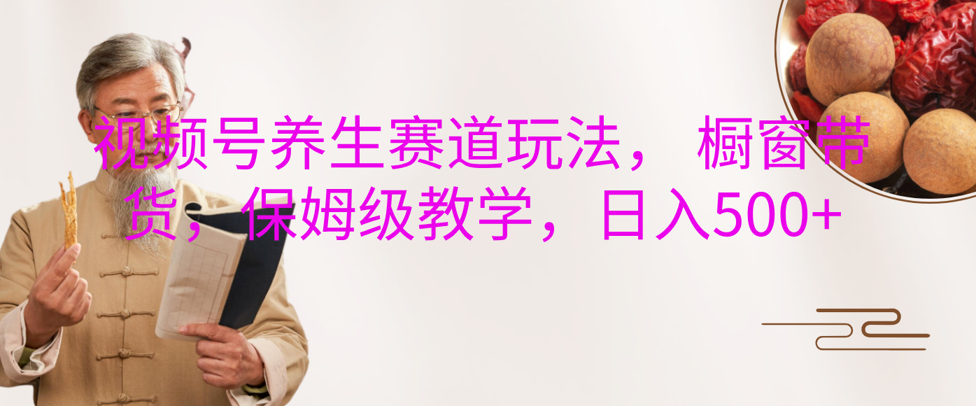 视频号养生赛道玩法， 橱窗带货，保姆级教学，日入500+创业吧-网创项目资源站-副业项目-创业项目-搞钱项目创业吧