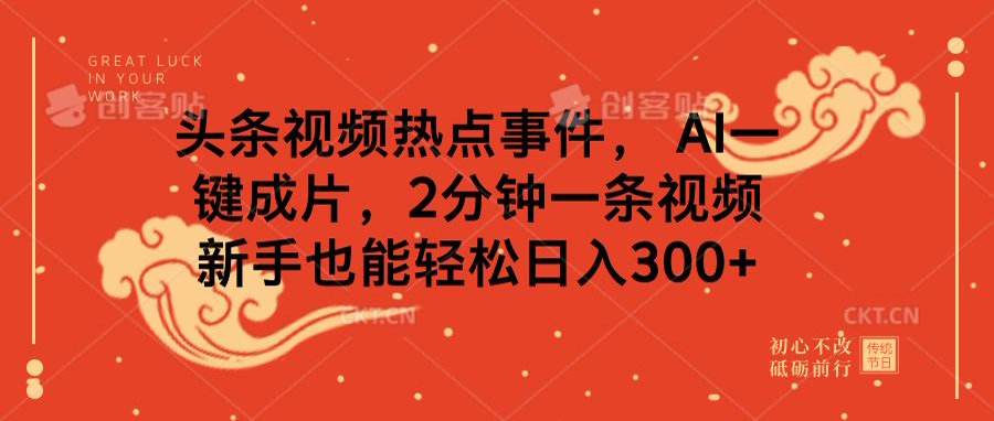头条视频热点事件， AI一键成片，2分钟一条视频，新手也能轻松日入300+创业吧-网创项目资源站-副业项目-创业项目-搞钱项目创业吧