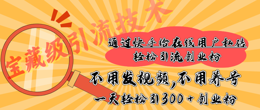快手宝藏级引流技术，不用发视频，不用养号，纯纯搬砖操作，在线私信轻松引流创业粉，一天能引300 + 创业粉创业吧-网创项目资源站-副业项目-创业项目-搞钱项目创业吧