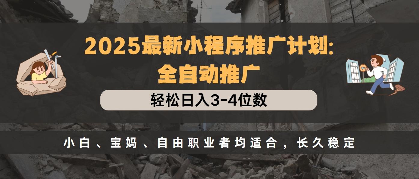 2025最新小程序推广计划全自动推广，轻松日入3-4位数，小白、宝妈、自由职业者均适合，长久稳定创业吧-网创项目资源站-副业项目-创业项目-搞钱项目创业吧