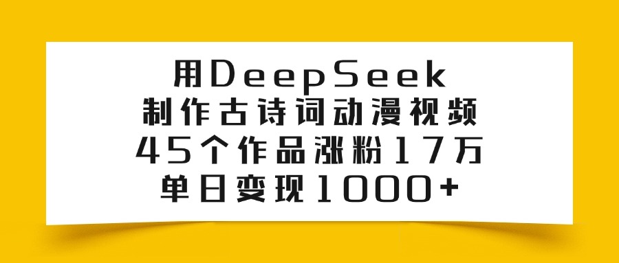 用DeepSeek制作古诗词动漫视频，45个作品涨粉17万，单日变现1000+创业吧-网创项目资源站-副业项目-创业项目-搞钱项目创业吧