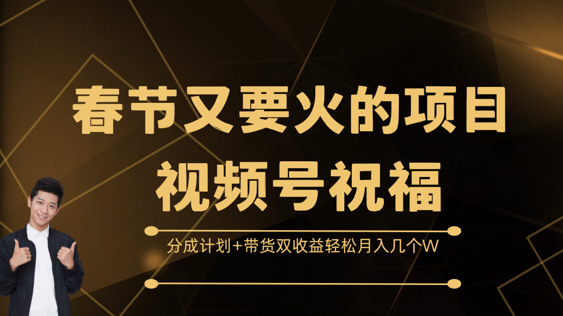 春节又要火的项目，视频号祝福，分成计划+带货双收益，轻松月入几个W创业吧-网创项目资源站-副业项目-创业项目-搞钱项目创业吧