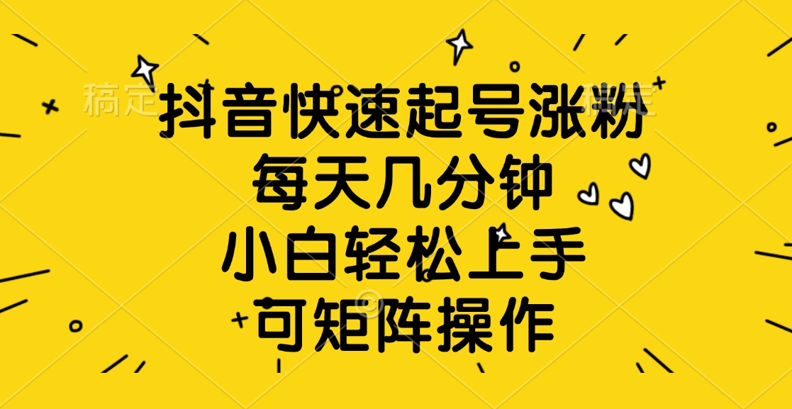 抖音快速起号涨粉，每天几分钟，小白轻松上手、可矩阵操作创业吧-网创项目资源站-副业项目-创业项目-搞钱项目创业吧