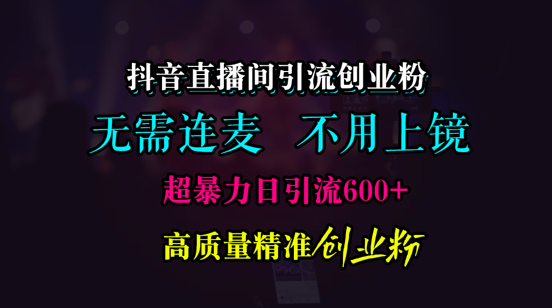图片[1]创业吧-网创项目资源站-副业项目-创业项目-搞钱项目抖音直播间引流创业粉，无需连麦、无需上镜，超暴力日引流600+高质量精准创业粉创业吧-网创项目资源站-副业项目-创业项目-搞钱项目创业吧