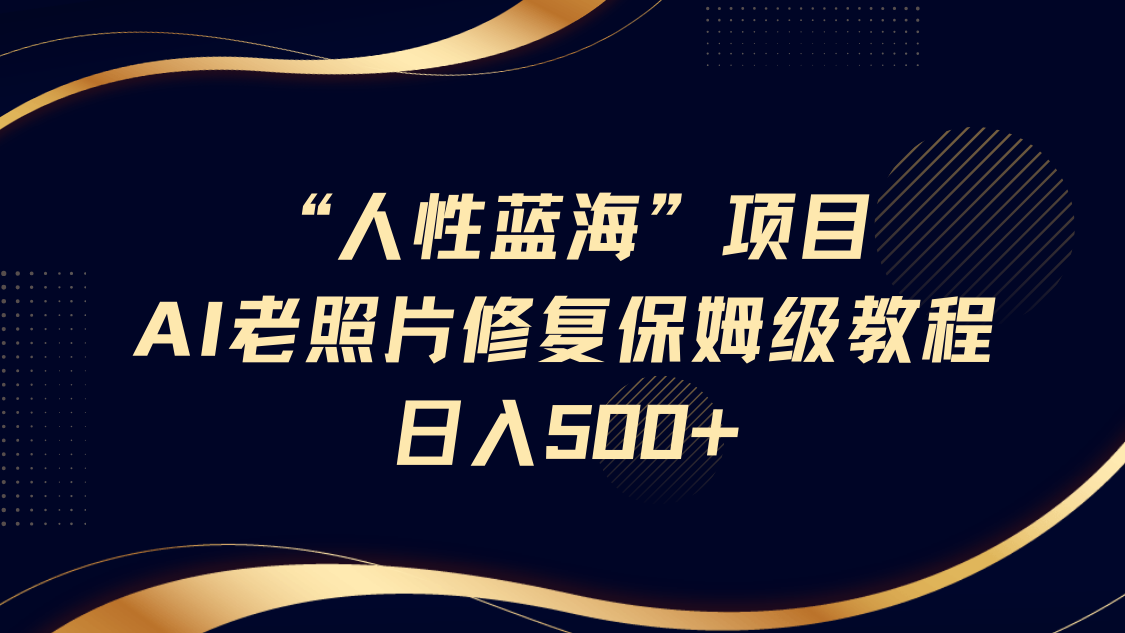 人性蓝海，AI老照片修复项目保姆级教程，长期复购，轻松日入500+创业吧-网创项目资源站-副业项目-创业项目-搞钱项目创业吧