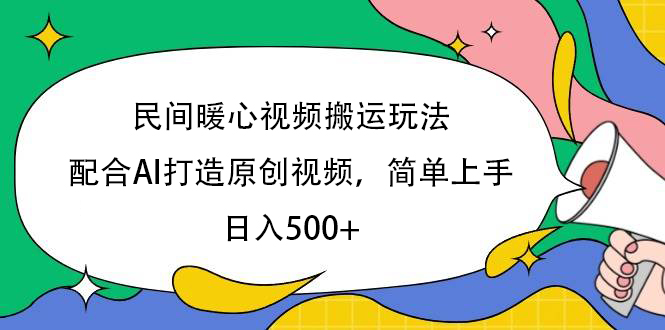 民间暖心视频搬运玩法，配合AI打造原创视频，简单上手，日入500+创业吧-网创项目资源站-副业项目-创业项目-搞钱项目创业吧